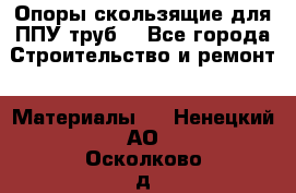 Опоры скользящие для ППУ труб. - Все города Строительство и ремонт » Материалы   . Ненецкий АО,Осколково д.